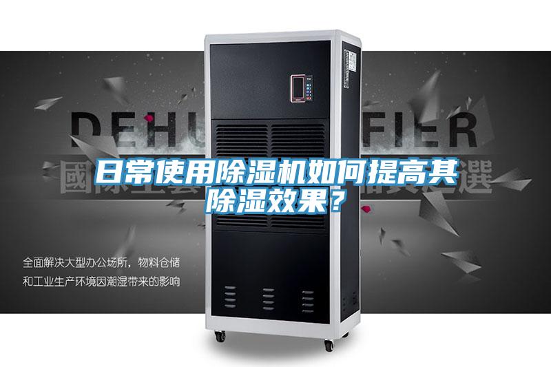 日常使用除濕機如何提高其除濕效果？