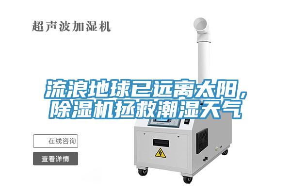 流浪地球已遠(yuǎn)離太陽，除濕機(jī)拯救潮濕天氣