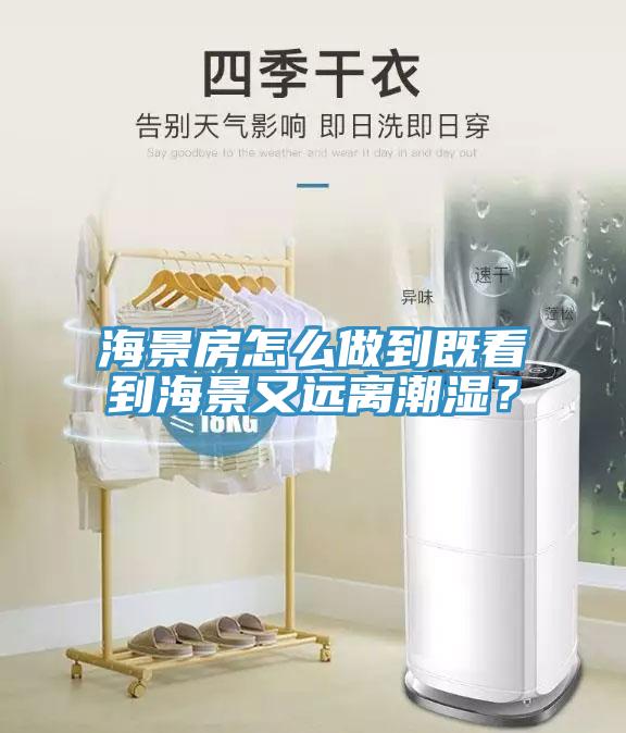 海景房怎么做到既看到海景又遠(yuǎn)離潮濕？