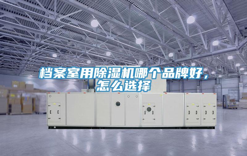 檔案室用除濕機哪個品牌好，怎么選擇