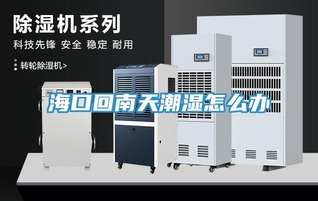 海口回南天潮濕怎么辦