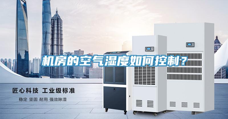 機(jī)房的空氣濕度如何控制？