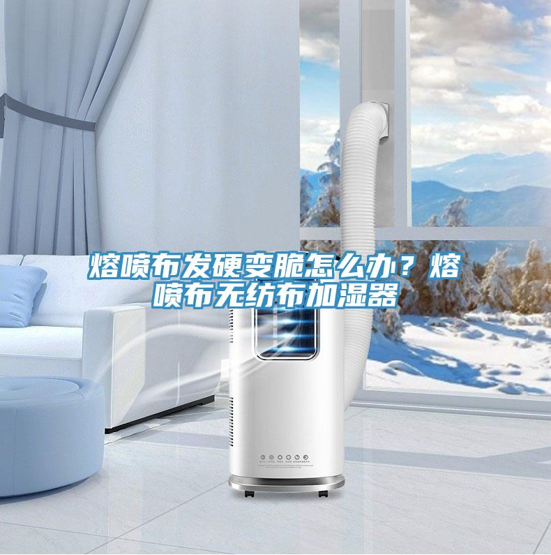 熔噴布發(fā)硬變脆怎么辦？熔噴布無紡布加濕器