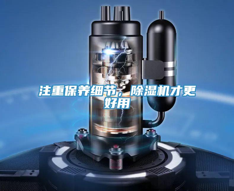 注重保養(yǎng)細(xì)節(jié)，除濕機(jī)才更好用