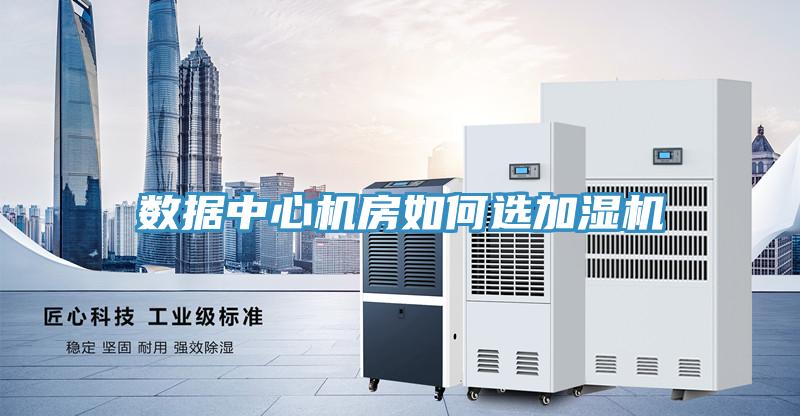 數(shù)據(jù)中心機房如何選加濕機