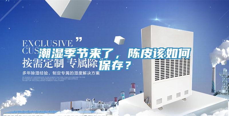 潮濕季節(jié)來了，陳皮該如何保存？