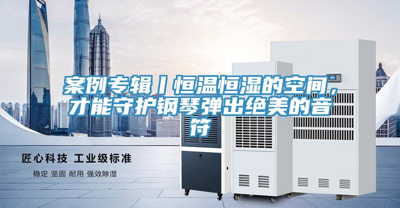 案例專輯丨恒溫恒濕的空間，才能守護(hù)鋼琴?gòu)棾鼋^美的音符