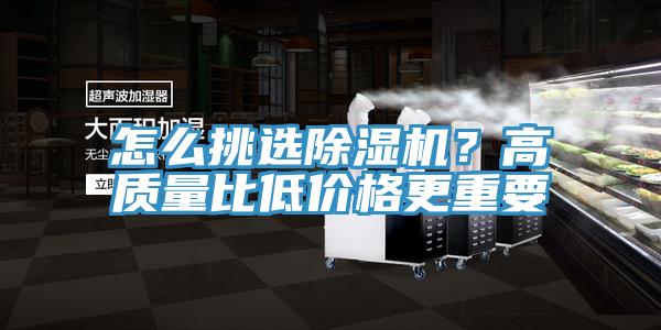 怎么挑選除濕機(jī)？高質(zhì)量比低價(jià)格更重要