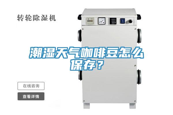 潮濕天氣咖啡豆怎么保存？