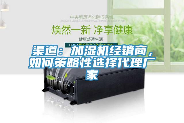 渠道：加濕機(jī)經(jīng)銷商，如何策略性選擇代理廠家