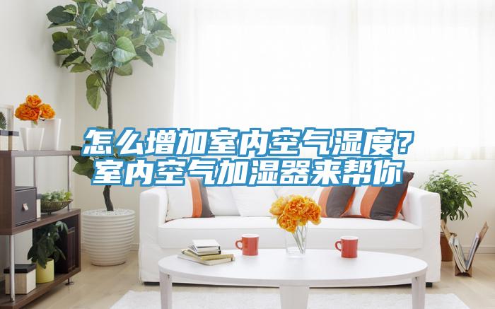 怎么增加室內(nèi)空氣濕度？室內(nèi)空氣加濕器來(lái)幫你