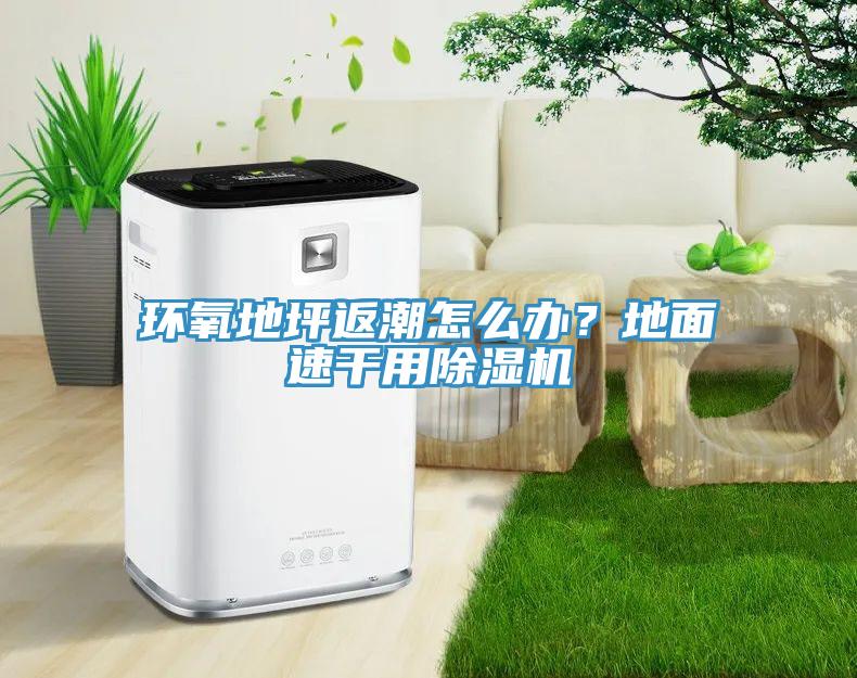 環(huán)氧地坪返潮怎么辦？地面速干用除濕機(jī)