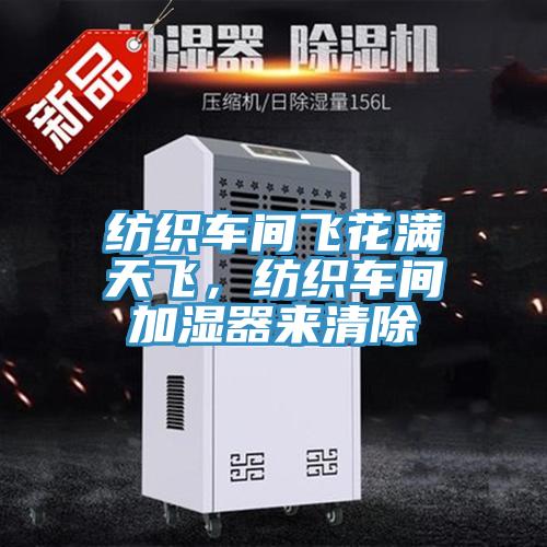 紡織車間飛花滿天飛，紡織車間加濕器來清除