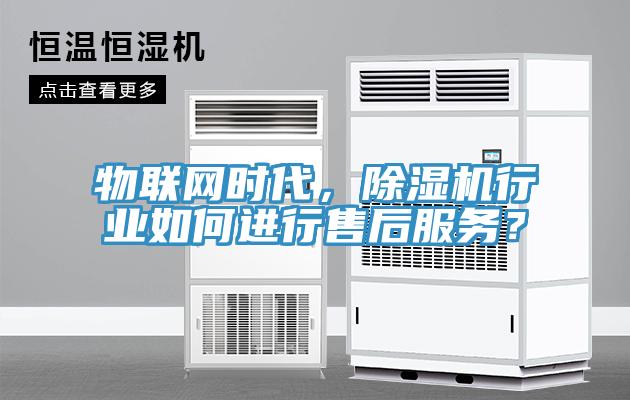 物聯(lián)網(wǎng)時(shí)代，除濕機(jī)行業(yè)如何進(jìn)行售后服務(wù)？