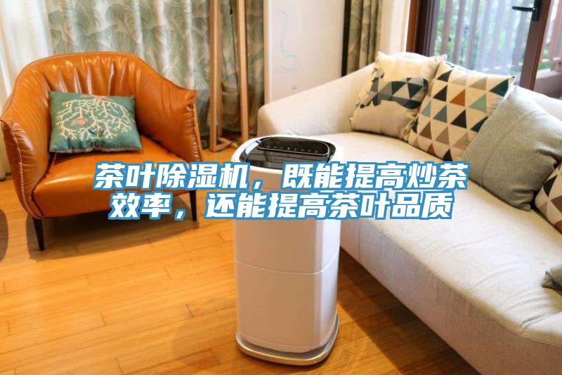 茶葉除濕機，既能提高炒茶效率，還能提高茶葉品質(zhì)