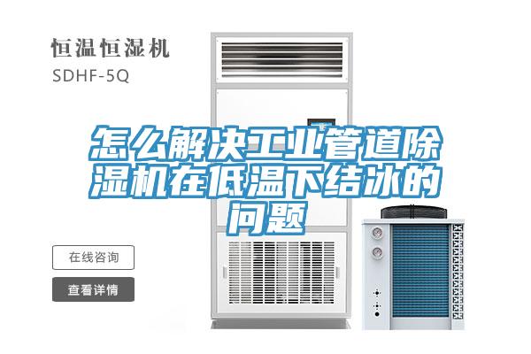 怎么解決工業(yè)管道除濕機(jī)在低溫下結(jié)冰的問(wèn)題