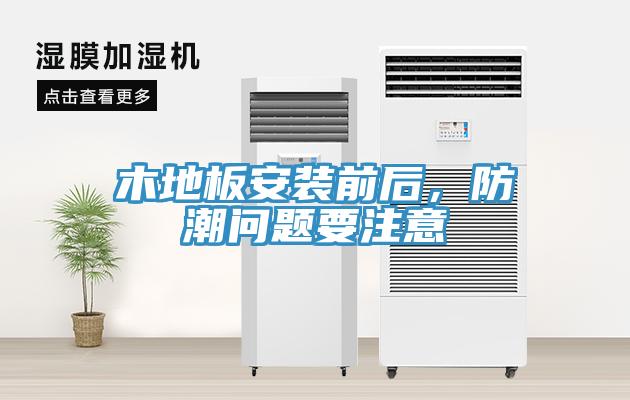 木地板安裝前后，防潮問(wèn)題要注意