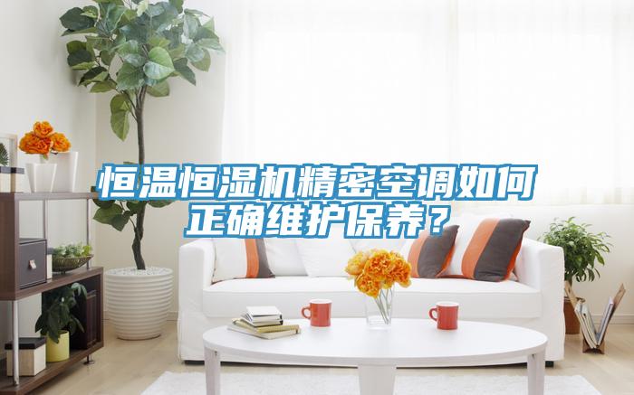 恒溫恒濕機精密空調如何正確維護保養(yǎng)？