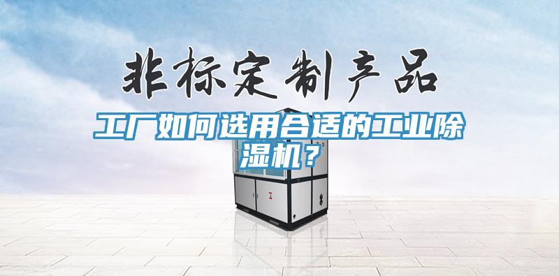 工廠如何選用合適的工業(yè)除濕機？