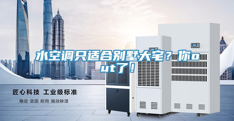 水空調(diào)只適合別墅大宅？你out了！