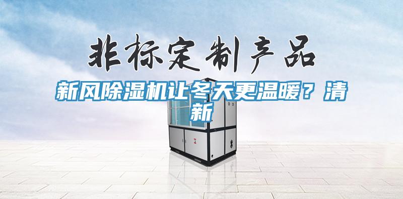 新風(fēng)除濕機(jī)讓冬天更溫暖？清新