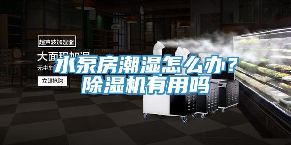水泵房潮濕怎么辦？除濕機(jī)有用嗎