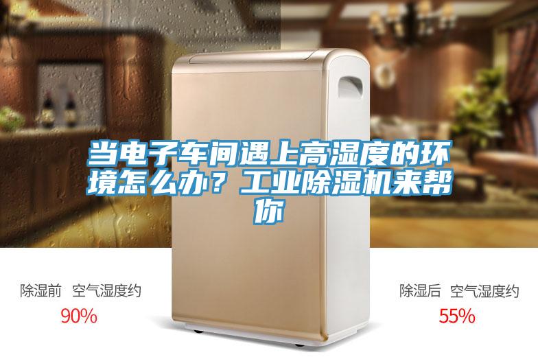 當電子車間遇上高濕度的環(huán)境怎么辦？工業(yè)除濕機來幫你