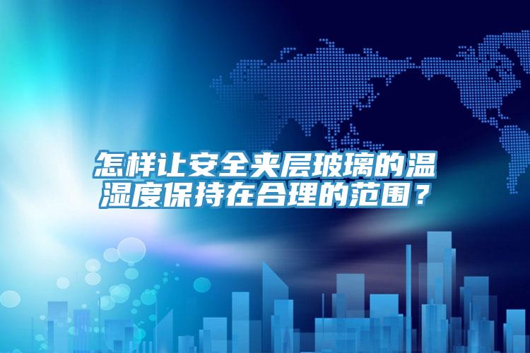 怎樣讓安全夾層玻璃的溫濕度保持在合理的范圍？
