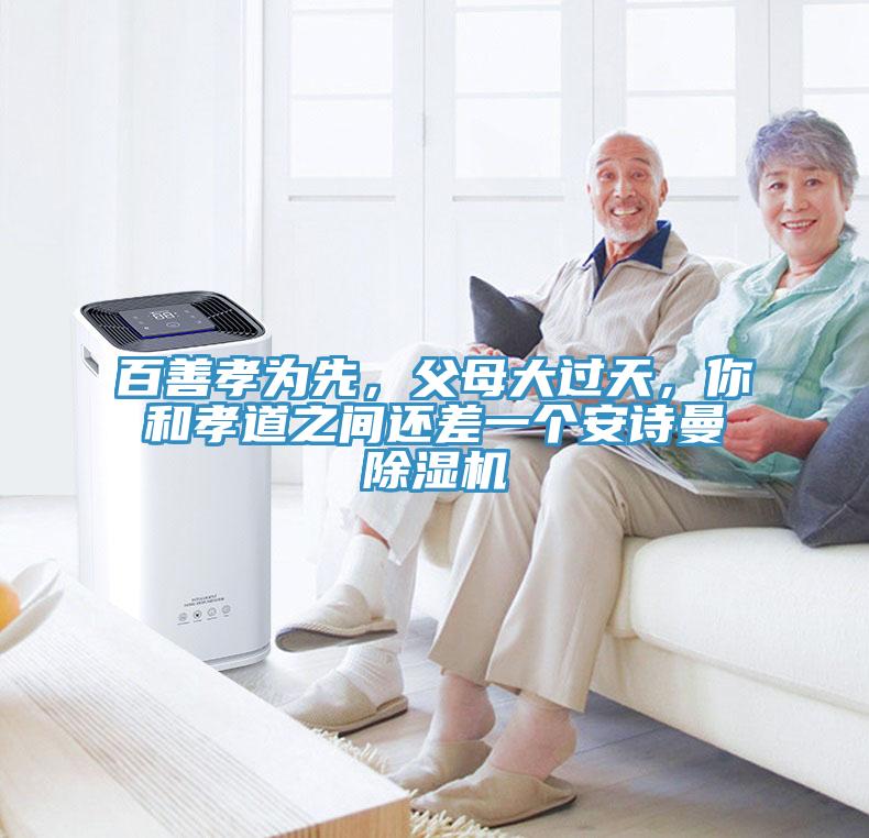百善孝為先，父母大過天，你和孝道之間還差一個安詩曼除濕機