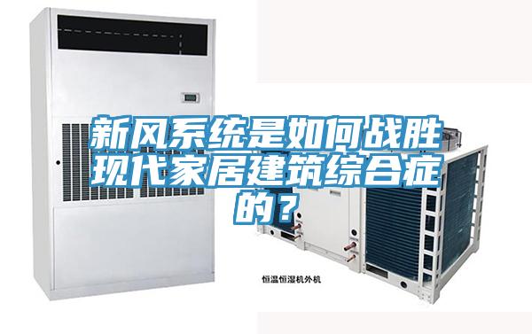 新風(fēng)系統(tǒng)是如何戰(zhàn)勝現(xiàn)代家居建筑綜合癥的？