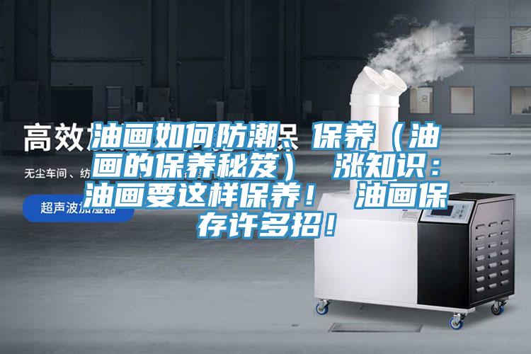 油畫如何防潮、保養(yǎng)（油畫的保養(yǎng)秘笈） 漲知識(shí)：油畫要這樣保養(yǎng)！ 油畫保存許多招！