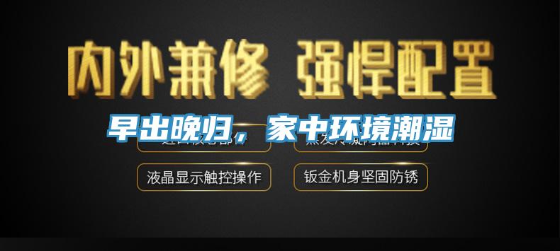 早出晚歸，家中環(huán)境潮濕