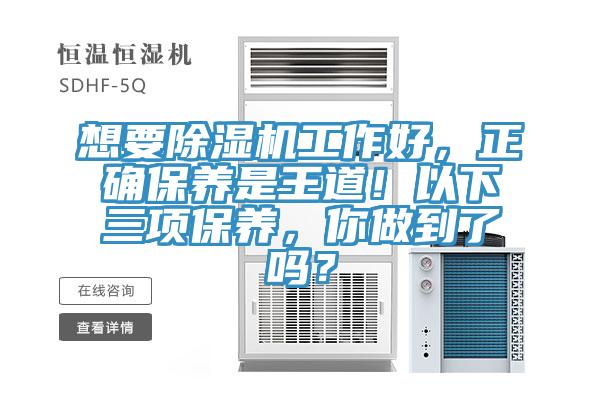 想要除濕機(jī)工作好，正確保養(yǎng)是王道！以下三項(xiàng)保養(yǎng)，你做到了嗎？