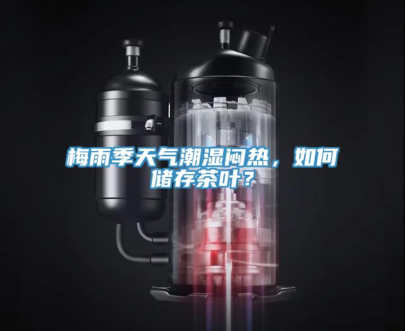 梅雨季天氣潮濕悶熱，如何儲(chǔ)存茶葉？