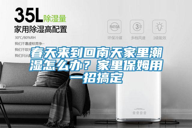 春天來(lái)到回南天家里潮濕怎么辦？家里保姆用一招搞定