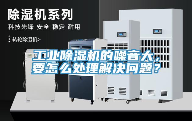 工業(yè)除濕機的噪音大，要怎么處理解決問題？