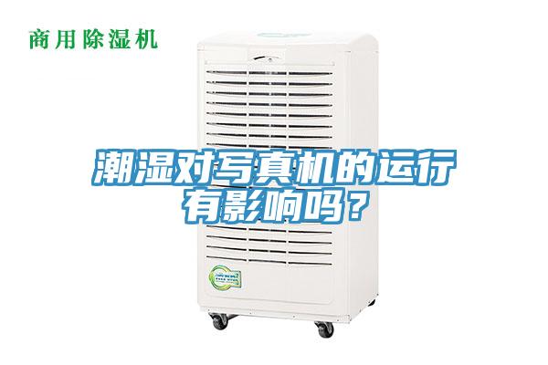 潮濕對(duì)寫真機(jī)的運(yùn)行有影響嗎？