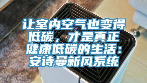 讓室內(nèi)空氣也變得低碳，才是真正健康低碳的生活：安詩曼新風系統(tǒng)