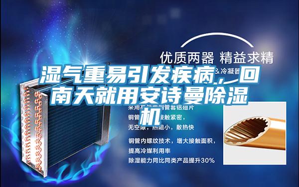 濕氣重易引發(fā)疾病，回南天就用安詩曼除濕機