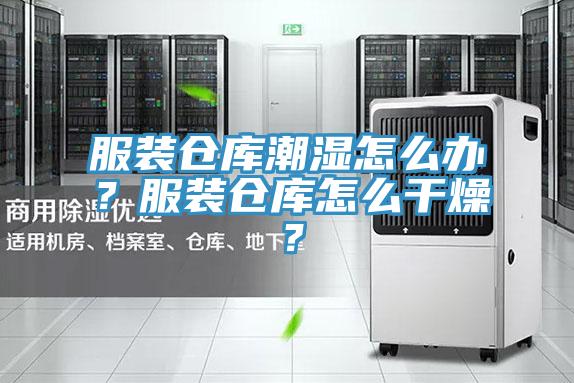 服裝倉(cāng)庫(kù)潮濕怎么辦？服裝倉(cāng)庫(kù)怎么干燥？