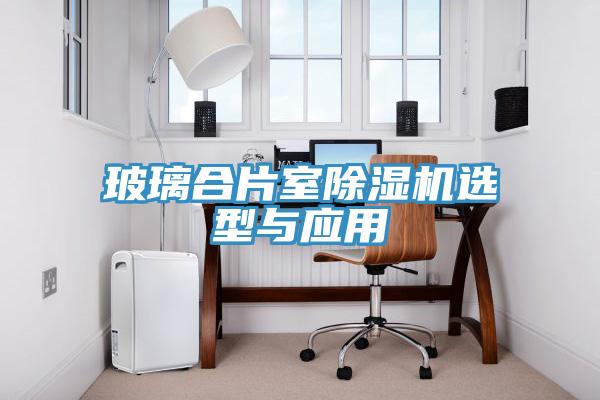 玻璃合片室除濕機(jī)選型與應(yīng)用