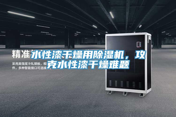 水性漆干燥用除濕機(jī)，攻克水性漆干燥難題