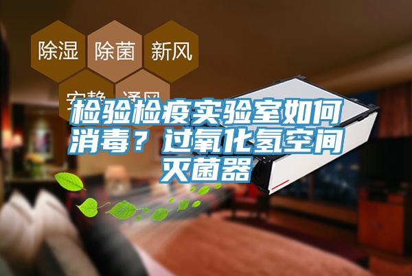 檢驗檢疫實驗室如何消毒？過氧化氫空間滅菌器