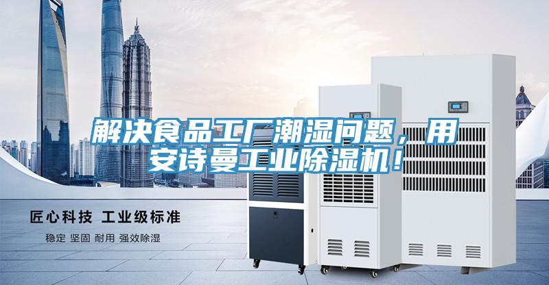 解決食品工廠潮濕問(wèn)題，用安詩(shī)曼工業(yè)除濕機(jī)！
