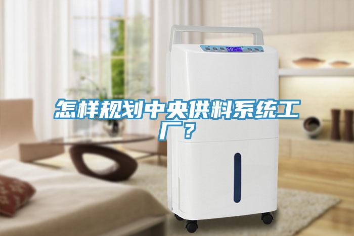怎樣規(guī)劃中央供料系統(tǒng)工廠？