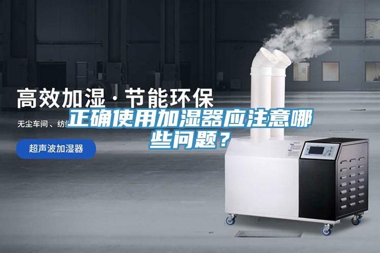 正確使用加濕器應(yīng)注意哪些問(wèn)題？