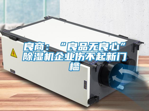 良商：“良品無(wú)良心”除濕機(jī)企業(yè)傷不起新門檻