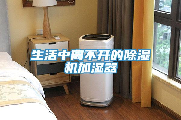 生活中離不開的除濕機(jī)加濕器