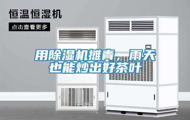 用除濕機(jī)攤青，雨天也能炒出好茶葉