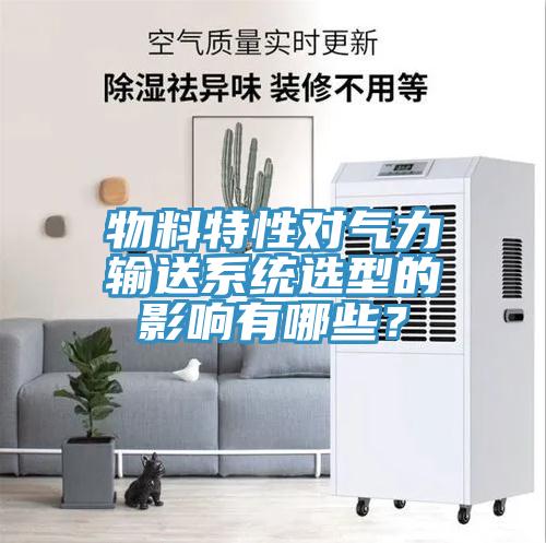 物料特性對(duì)氣力輸送系統(tǒng)選型的影響有哪些？